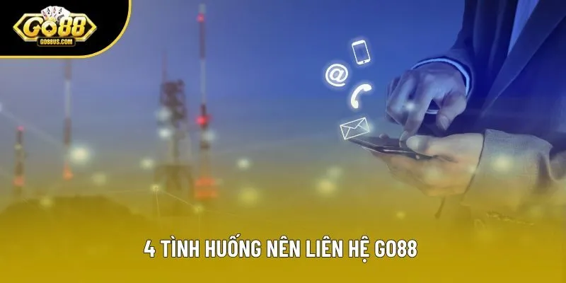4 tình huống nên liên hệ Go88 