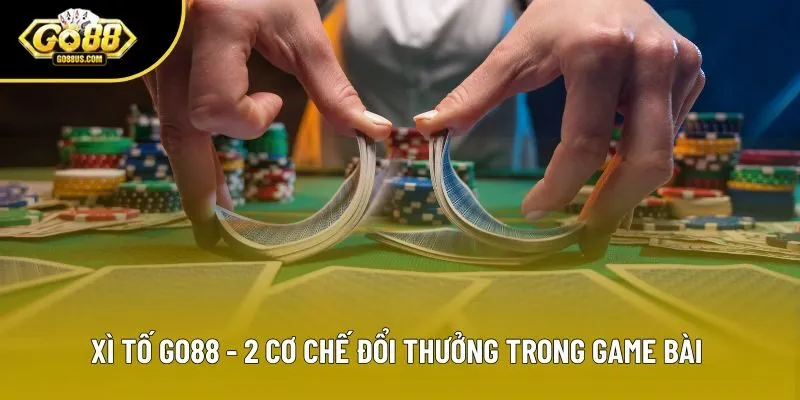Xì Tố Go88 - 2 Cơ Chế Đổi Thưởng Trong Game Bài Đỉnh Cao
